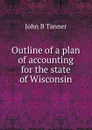 Outline of a plan of accounting for the state of Wisconsin - John B Tanner