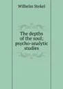 The depths of the soul; psycho-analytic studies - Wilhelm Stekel