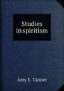 Studies in spiritism - Amy E. Tanner