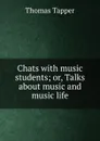 Chats with music students; or, Talks about music and music life - Thomas Tapper