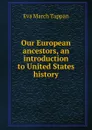 Our European ancestors, an introduction to United States history - Eva March Tappan