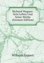 Richard Wagner: Sein Leben Und Seine Werke (German Edition) - Wilhelm Tappert