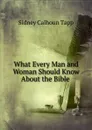 What Every Man and Woman Should Know About the Bible . - Sidney Calhoun Tapp