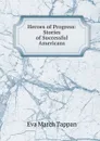Heroes of Progress: Stories of Successful Americans - Eva March Tappan