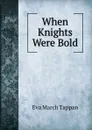 When Knights Were Bold - Eva March Tappan