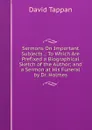 Sermons On Important Subjects .: To Which Are Prefixed a Biographical Sketch of the Author; and a Sermon at His Funeral by Dr. Holmes - David Tappan