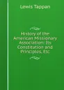 History of the American Missionary Association: Its Constitution and Principles, Etc - Lewis Tappan