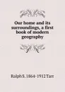 Our home and its surroundings, a first book of modern geography - Ralph S. 1864-1912 Tarr