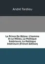 Le Prince De Bulow: L.homme Et Le Milieu, La Politique Exterieure, La Politique Interieure (French Edition) - André Tardieu