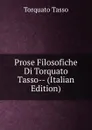 Prose Filosofiche Di Torquato Tasso-- (Italian Edition) - Torquato Tasso