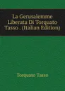 La Gerusalemme Liberata Di Torquato Tasso . (Italian Edition) - Torquato Tasso
