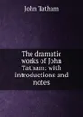 The dramatic works of John Tatham: with introductions and notes - John Tatham