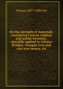 On the strength of materials; containing various original and useful formulae, specially applied to tubular bridges, wrought iron and cast iron beams, etc - Thomas 1807-1888 Tate