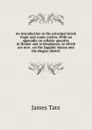 An introduction to the principal Greek tragic and comic metres. With an appendix on syllabic quantity in Homer and Aristophanes, to which are now . on the Sapphic stanza and the elegiac distich - James Tate