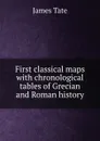 First classical maps with chronological tables of Grecian and Roman history - James Tate