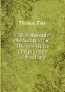 The philosophy of education; or, The principles and practice of teaching - Thomas Tate