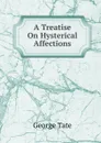 A Treatise On Hysterical Affections - George Tate