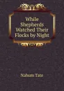 While Shepherds Watched Their Flocks by Night - Nahum Tate