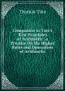 Companion to Tate.s .first Principles of Arithmetic., a Treatise On the Higher Rules and Operations of Arithmetic - Thomas Tate