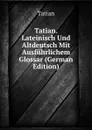 Tatian. Lateinisch Und Altdeutsch Mit Ausfuhrlichem Glossar (German Edition) - Tatian