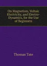 On Magnetism, Voltaic Electricity, and Electro-Dynamics, for the Use of Beginners - Thomas Tate