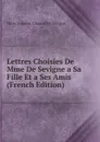 Lettres Choisies De Mme De Sevigne a Sa Fille Et a Ses Amis (French Edition) - Marie Rabutin-Chantal De Sévigné