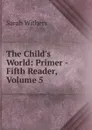The Child.s World: Primer -Fifth Reader, Volume 5 - Sarah Withers