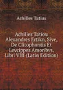 Achilles Tatiou Alexandres Ertikn, Sive, De Clitophontis Et Levcippes Amoribvs, Libri VIII (Latin Edition) - Achilles Tatius