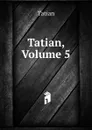 Tatian, Volume 5 - Tatian