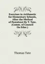 Exercises in Arithmetic for Elementary Schools, After the Method of Pestalozzi By T. Tate. (Comm. of Council On Educ.). - Thomas Tate