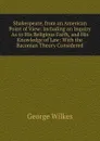 Shakespeare, from an American Point of View: Including an Inquiry As to His Religious Faith, and His Knowledge of Law: With the Baconian Theory Considered - George Wilkes