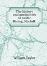 The history and antiquities of Castle Rising, Norfolk - William Taylor