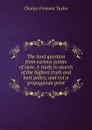 The land question from various points of view. A study in search of the highest truth and best policy, and not a propaganda print - Charles Fremont Taylor