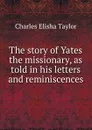 The story of Yates the missionary, as told in his letters and reminiscences - Charles Elisha Taylor