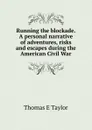 Running the blockade. A personal narrative of adventures, risks and escapes during the American Civil War - Thomas E Taylor