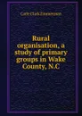 Rural organisation, a study of primary groups in Wake County, N.C - Carle Clark Zimmerman