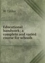 Educational handwork; a complete and varied course for schools - W Taylor