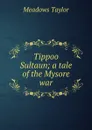 Tippoo Sultaun; a tale of the Mysore war - Meadows Taylor