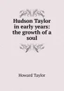 Hudson Taylor in early years: the growth of a soul - Howard Taylor