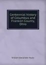 Centennial history of Columbus and Franklin County, Ohio - William Alexander Taylor