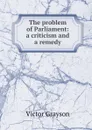 The problem of Parliament: a criticism and a remedy - Victor Grayson