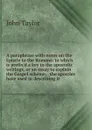 A paraphrase with notes on the Epistle to the Romans: to which is prefix.d a key to the apostolic writings, or an essay to explain the Gospel scheme, . the apostles have used in describing it - Taylor John