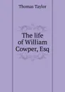 The life of William Cowper, Esq. - Thomas Taylor