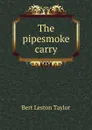 The pipesmoke carry - Bert Leston Taylor