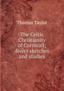 The Celtic Christianity of Cornwall; divers sketches and studies - Thomas Taylor