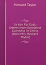 In the Far East; letters from Geraldine Guinness in China. (Now Mrs. Howard Taylor) - Howard Taylor