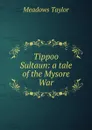 Tippoo Sultaun: a tale of the Mysore War - Meadows Taylor