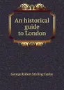 An historical guide to London - George Robert Stirling Taylor