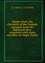 Master Wace, his chronicle of the Norman conquest from the Roman de Rou: translated with notes and illus. by Edgar Taylor - ca 1100-ca. 1175 Wace