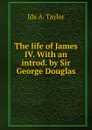 The life of James IV. With an introd. by Sir George Douglas - Ida A. Taylor